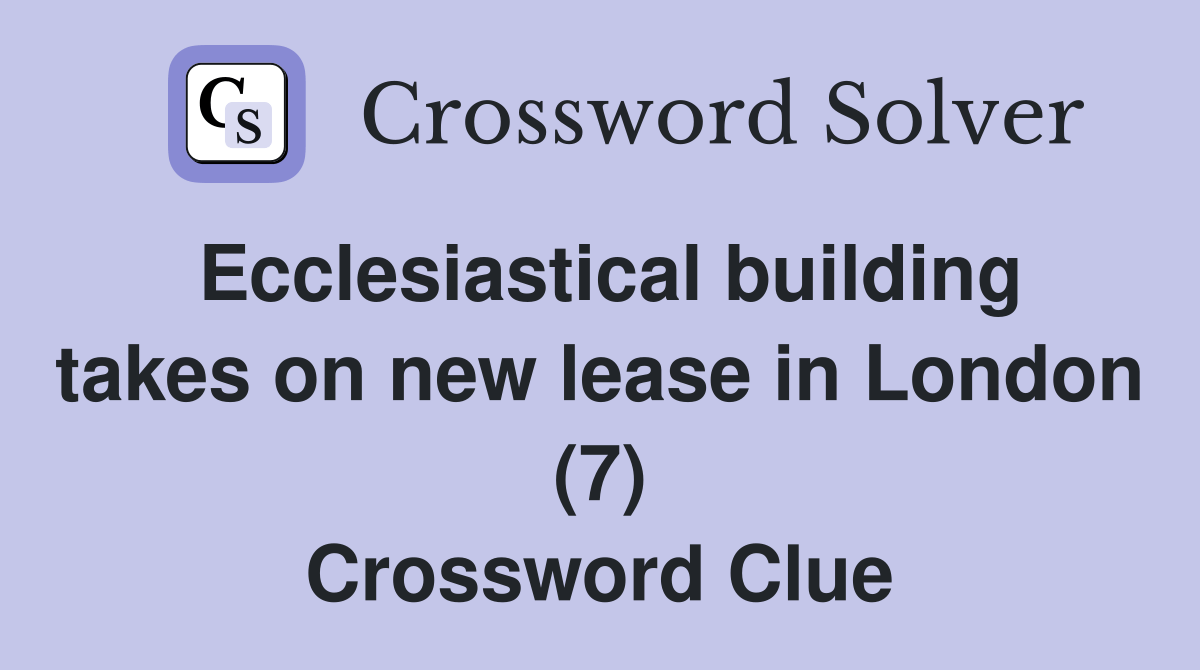 Ecclesiastical building takes on new lease in London (7) Crossword